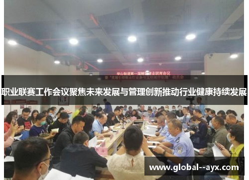 职业联赛工作会议聚焦未来发展与管理创新推动行业健康持续发展