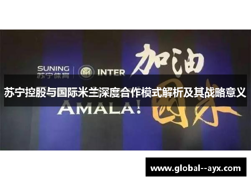 苏宁控股与国际米兰深度合作模式解析及其战略意义 苏宁控股与国际米兰深度合作模式解析及其战略意义