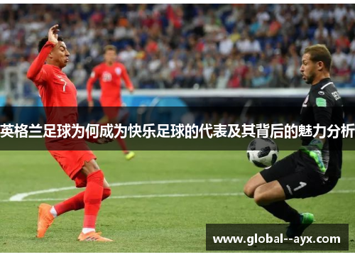 英格兰足球为何成为快乐足球的代表及其背后的魅力分析