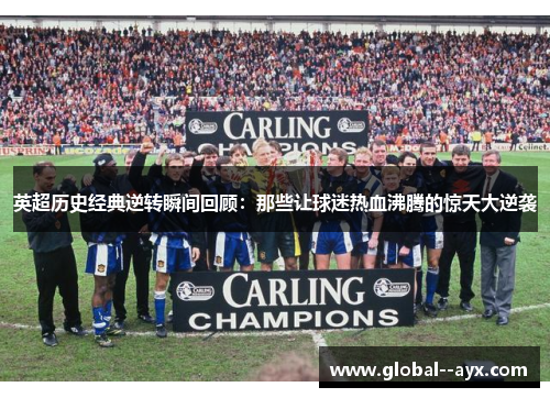 英超历史经典逆转瞬间回顾：那些让球迷热血沸腾的惊天大逆袭