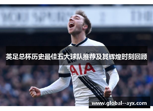 英足总杯历史最佳五大球队推荐及其辉煌时刻回顾