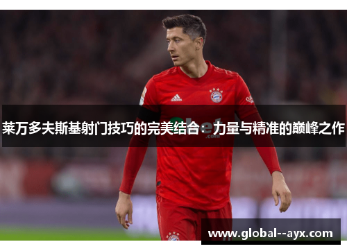 莱万多夫斯基射门技巧的完美结合：力量与精准的巅峰之作