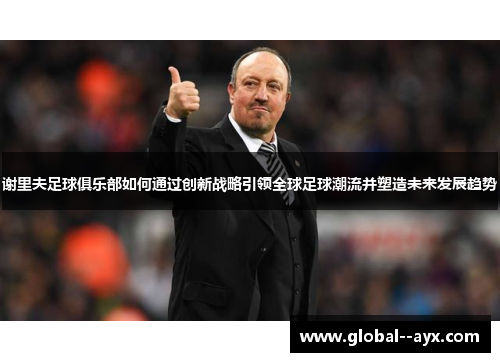 谢里夫足球俱乐部如何通过创新战略引领全球足球潮流并塑造未来发展趋势