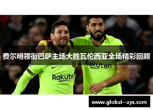 费尔明领衔巴萨主场大胜瓦伦西亚全场精彩回顾 费尔明领衔巴萨主场大胜瓦伦西亚全场精彩回顾