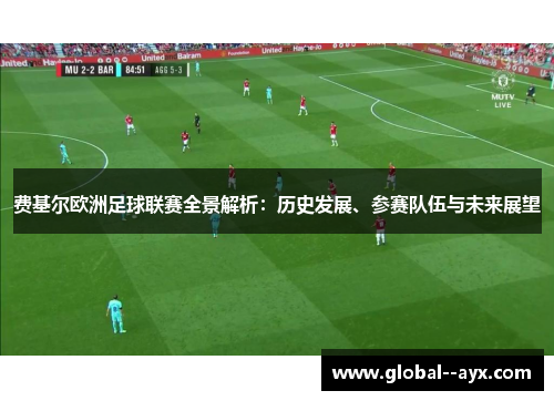费基尔欧洲足球联赛全景解析:历史发展、参赛队伍与未来展望 费基尔欧洲足球联赛全景解析:历史发展、参赛队伍与未来展望