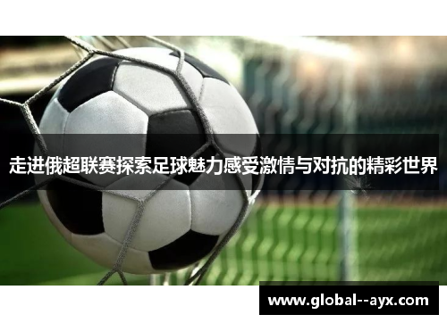 走进俄超联赛探索足球魅力感受激情与对抗的精彩世界 走进俄超联赛探索足球魅力感受激情与对抗的精彩世界