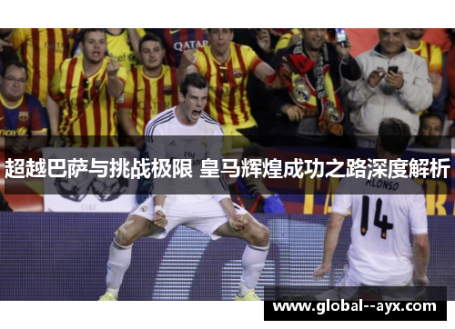 超越巴萨与挑战极限 皇马辉煌成功之路深度解析
