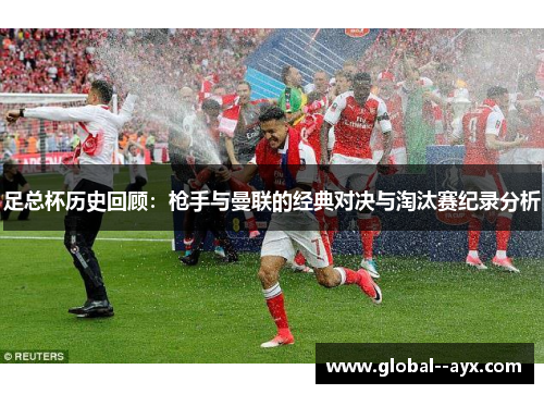 足总杯历史回顾:枪手与曼联的经典对决与淘汰赛纪录分析 足总杯历史回顾:枪手与曼联的经典对决与淘汰赛纪录分析