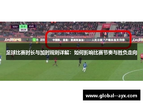 足球比赛时长与加时规则详解：如何影响比赛节奏与胜负走向