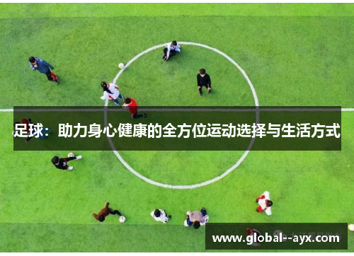 足球:助力身心健康的全方位运动选择与生活方式 足球:助力身心健康的全方位运动选择与生活方式