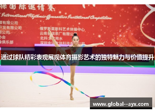 通过球队精彩表现展现体育摄影艺术的独特魅力与价值提升 通过球队精彩表现展现体育摄影艺术的独特魅力与价值提升