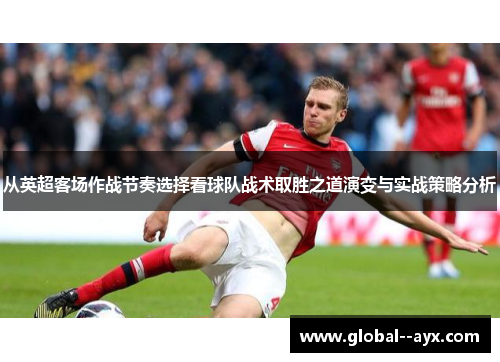 从英超客场作战节奏选择看球队战术取胜之道演变与实战策略分析 从英超客场作战节奏选择看球队战术取胜之道演变与实战策略分析