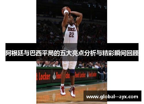 阿根廷与巴西平局的五大亮点分析与精彩瞬间回顾