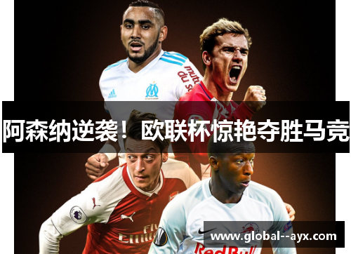 阿森纳逆袭！欧联杯惊艳夺胜马竞