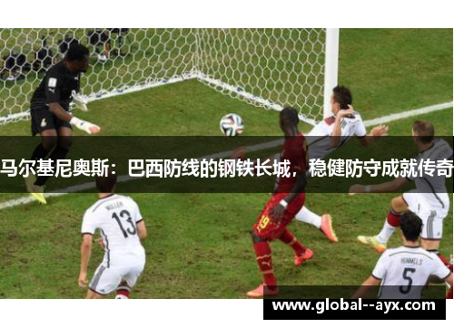 马尔基尼奥斯：巴西防线的钢铁长城，稳健防守成就传奇