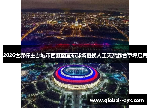 2026世界杯主办城市西雅图宣布球场更换人工天然混合草坪启用 2026世界杯主办城市西雅图宣布球场更换人工天然混合草坪启用