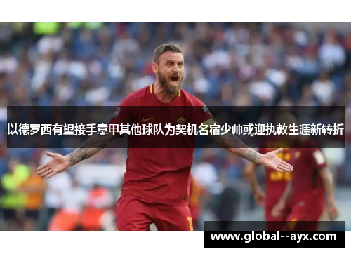 以德罗西有望接手意甲其他球队为契机名宿少帅或迎执教生涯新转折