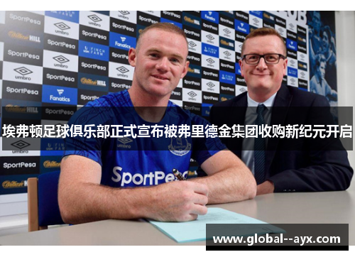 埃弗顿足球俱乐部正式宣布被弗里德金集团收购新纪元开启 埃弗顿足球俱乐部正式宣布被弗里德金集团收购新纪元开启