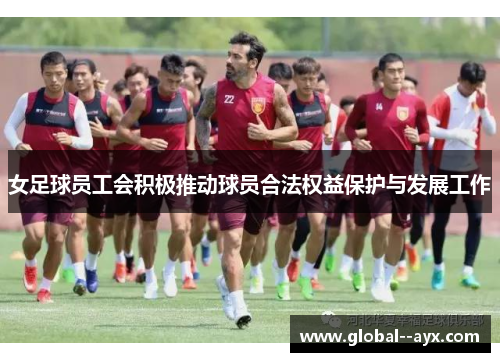 女足球员工会积极推动球员合法权益保护与发展工作