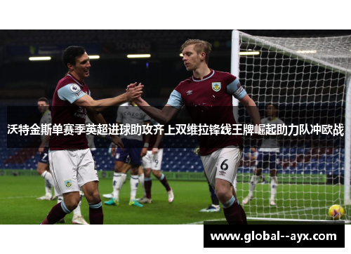 沃特金斯单赛季英超进球助攻齐上双维拉锋线王牌崛起助力队冲欧战 沃特金斯单赛季英超进球助攻齐上双维拉锋线王牌崛起助力队冲欧战
