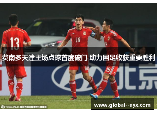 费南多天津主场点球首度破门 助力国足收获重要胜利 费南多天津主场点球首度破门 助力国足收获重要胜利
