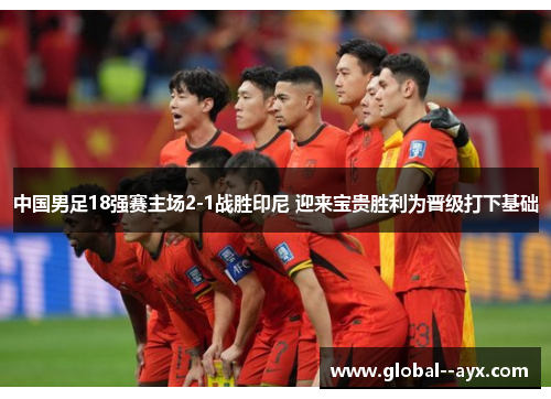 中国男足18强赛主场2-1战胜印尼 迎来宝贵胜利为晋级打下基础