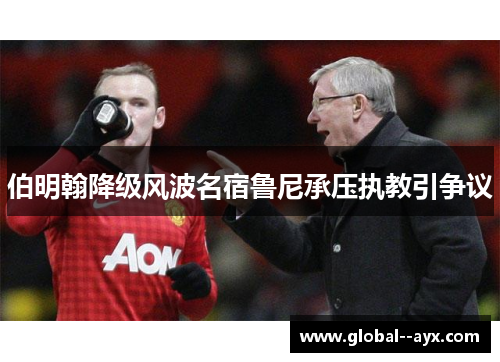 伯明翰降级风波名宿鲁尼承压执教引争议 伯明翰降级风波名宿鲁尼承压执教引争议