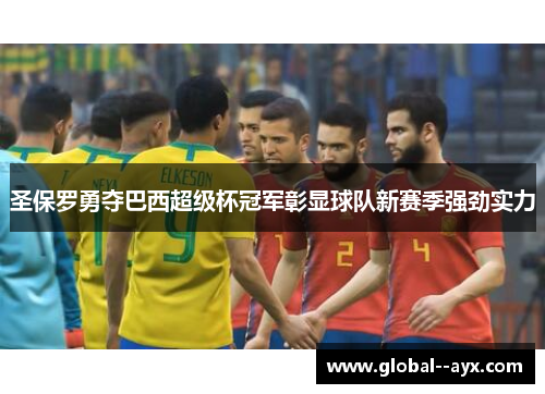 圣保罗勇夺巴西超级杯冠军彰显球队新赛季强劲实力 圣保罗勇夺巴西超级杯冠军彰显球队新赛季强劲实力