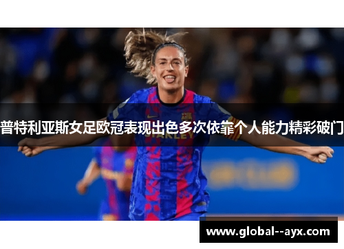 普特利亚斯女足欧冠表现出色多次依靠个人能力精彩破门