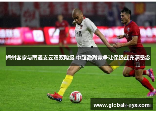 梅州客家与南通支云双双降级 中超激烈竞争让保级战充满悬念