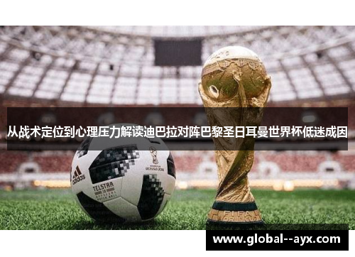 从战术定位到心理压力解读迪巴拉对阵巴黎圣日耳曼世界杯低迷成因