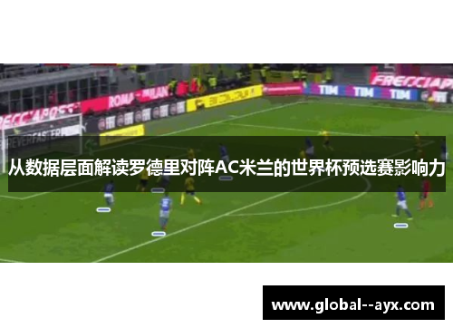 从数据层面解读罗德里对阵AC米兰的世界杯预选赛影响力