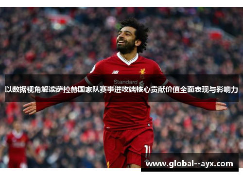 以数据视角解读萨拉赫国家队赛事进攻端核心贡献价值全面表现与影响力