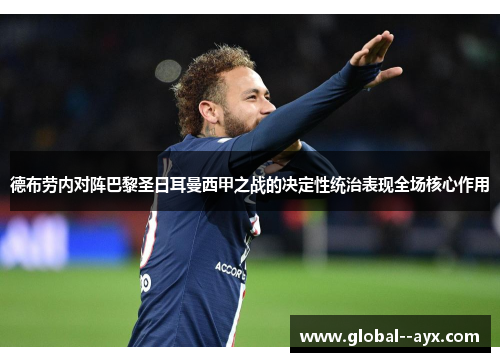 德布劳内对阵巴黎圣日耳曼西甲之战的决定性统治表现全场核心作用 德布劳内对阵巴黎圣日耳曼西甲之战的决定性统治表现全场核心作用