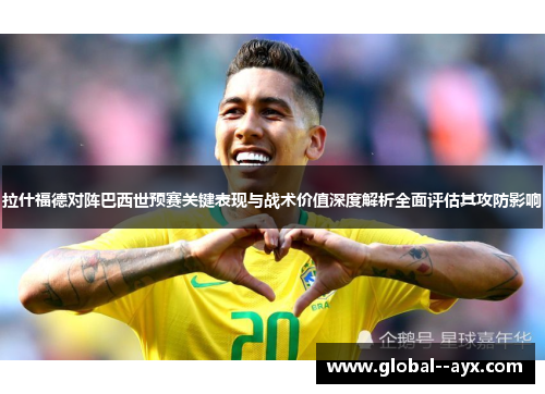 拉什福德对阵巴西世预赛关键表现与战术价值深度解析全面评估其攻防影响