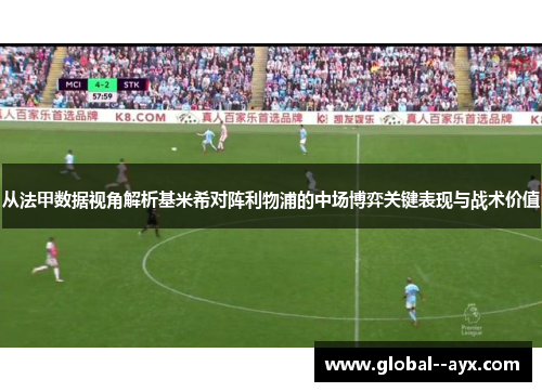 从法甲数据视角解析基米希对阵利物浦的中场博弈关键表现与战术价值