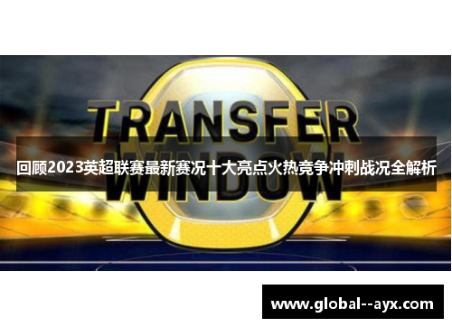 回顾2023英超联赛最新赛况十大亮点火热竞争冲刺战况全解析 回顾2023英超联赛最新赛况十大亮点火热竞争冲刺战况全解析