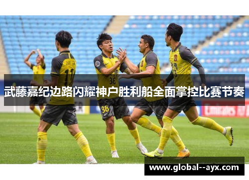 武藤嘉纪边路闪耀神户胜利船全面掌控比赛节奏 武藤嘉纪边路闪耀神户胜利船全面掌控比赛节奏