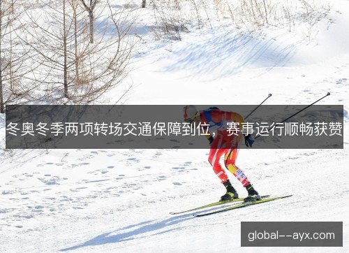 冬奥冬季两项转场交通保障到位,赛事运行顺畅获赞 冬奥冬季两项转场交通保障到位,赛事运行顺畅获赞